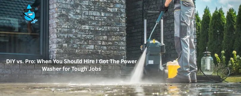 When You Should Hire I Got The Power Washer for Tough Jobs
